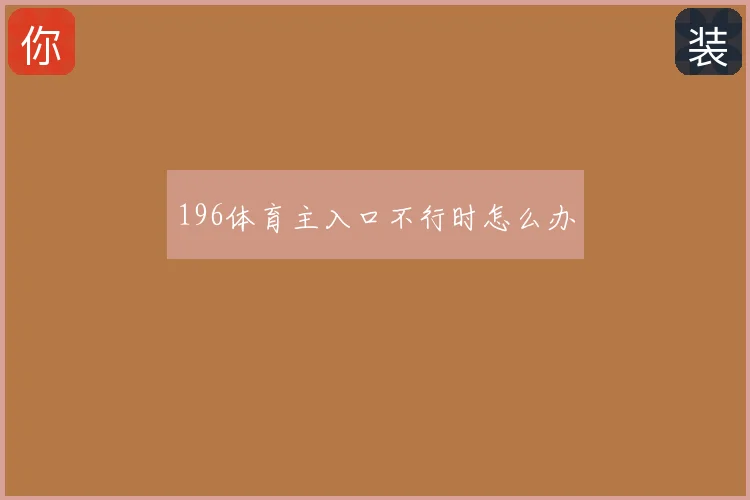 196体育主入口不行时怎么办