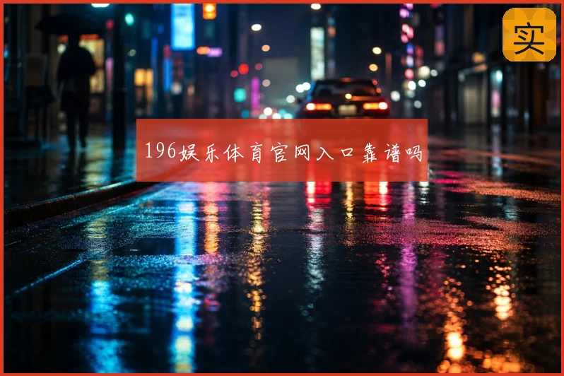 196娱乐体育官网入口靠谱吗
