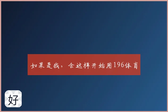 如果是我，会这样开始用196体育