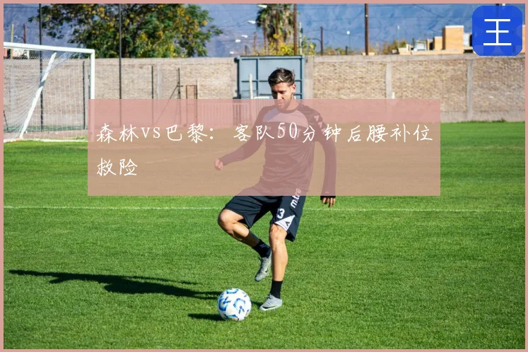 森林vs巴黎：客队50分钟后腰补位救险