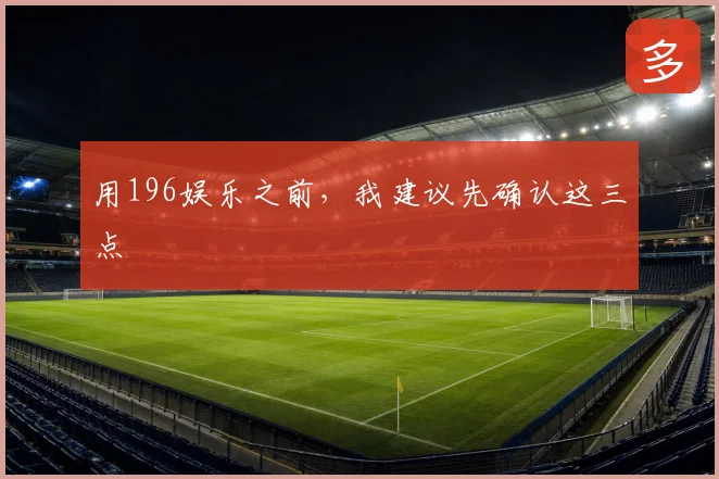 用196娱乐之前，我建议先确认这三点